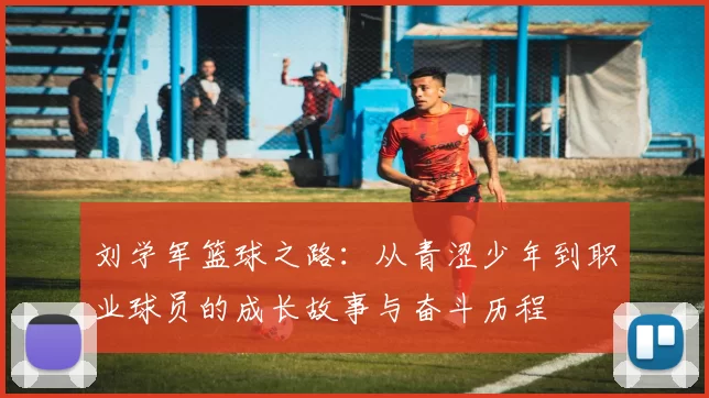 刘学军篮球之路：从青涩少年到职业球员的成长故事与奋斗历程