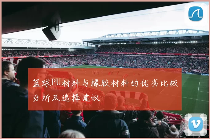 篮球PU材料与橡胶材料的优劣比较分析及选择建议