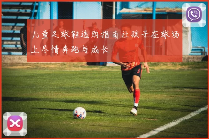 儿童足球鞋选购指南让孩子在球场上尽情奔跑与成长