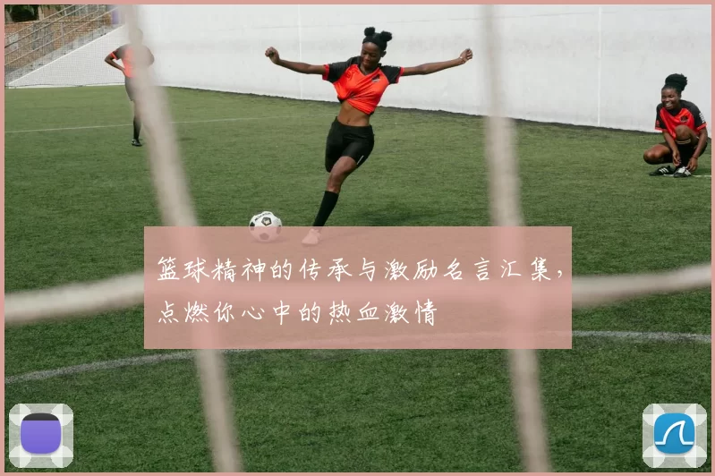 篮球精神的传承与激励名言汇集，点燃你心中的热血激情