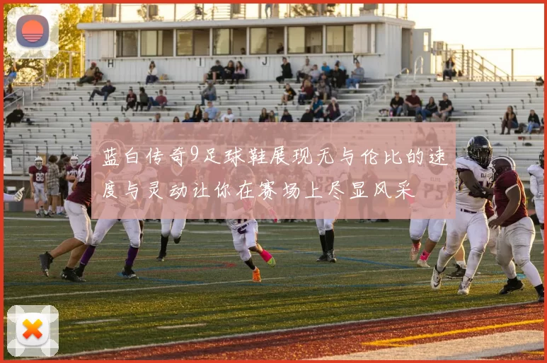 蓝白传奇9足球鞋展现无与伦比的速度与灵动让你在赛场上尽显风采